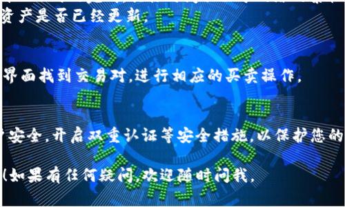 要将B特派（Bter）上的资产转换到OKX，通常主要包含几个步骤：注册和验证账户、提币、以及在OKX上充值。以下是详细的过程：

步骤一：注册和验证账户
如果您在B特派和OKX上尚未注册，请先访问他们的官方网站进行注册。完成注册后，您通常需要进行身份验证，这个步骤对于安全性至关重要，因此请务必按要求提供相关文件，比如身份证、护照等。

步骤二：在B特派上提币
1. 登录您的B特派账户，进入资产管理页面。
2. 找到您想要转换的数字货币。例如，如果您想要将比特币提取到OKX，点击比特币的提取按钮。
3. 输入提币地址。此地址需要是您在OKX上的比特币钱包地址。打开您的OKX账户，找到“充值”或“收款”选项，选择比特币，然后复制该地址。
4. 输入提币金额，确保在您账户中有足够的余额，可能还需要预留一些费用。
5. 最后确认提币，B特派会要求您再次输入一次密码以确认操作。处理完毕后，您将收到一封邮件或短信确认。

步骤三：在OKX上充值
1. 登录到您的OKX账户，找到充币选项。
2. 选择您要接收的币种，比如比特币，然后将显示的地址复制。
3. 在B特派中提交请求后，区块链网络将会处理您的交易，通常会在几分钟到几小时内完成，具体时间取决于网络的繁忙程度。
4. 一旦您的比特币到达OKX账户，您会收到确认信息，然后可以去查看您的资产是否已经更新。

步骤四：交易和转换
如果您的目的是要将这笔资金转换为另一种数字货币，您可以在OKX的交易界面找到交易对，进行相应的买卖操作。

温馨提示
在进行数字货币交易时，请关注市场动态，合理控制风险，另外，注意保持账户安全，开启双重认证等安全措施，以保护您的资产。

通过以上的步骤，您可以成功将B特派的资产转换到OKX，希望对您有所帮助！如果有任何疑问，欢迎随时问我。