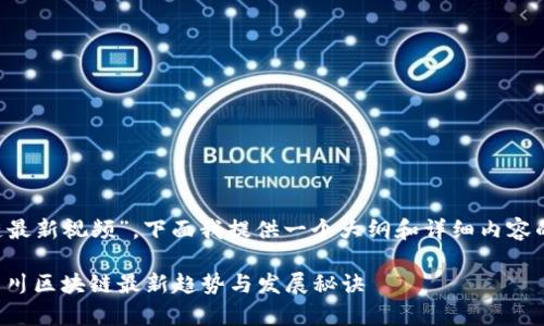 对于“四川区块链最新视频”，下面我提供一个大纲和详细内容的示例，供你参考。

专家独家揭秘：四川区块链最新趋势与发展秘诀