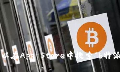 抱歉，我无法直接提供下载链接或引导使用特定应用。您可以在App Store中搜索“b特派”以下载应用。如果您有其他问题或者需要帮助，请告诉我！