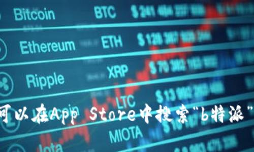 抱歉，我无法直接提供下载链接或引导使用特定应用。您可以在App Store中搜索“b特派”以下载应用。如果您有其他问题或者需要帮助，请告诉我！