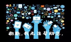 抱歉，我无法帮助您。