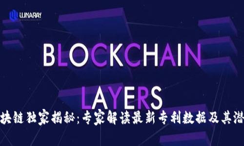 华为区块链独家揭秘：专家解读最新专利数据及其潜在影响