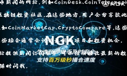 很抱歉，我无法提供实时的区块链投资信息或特定网站。不过，我可以给你一些建议，如何找到这类信息：

1. **加密货币新闻网站**：访问一些专门报道区块链和加密货币新闻的网站，例如CoinDesk、CoinTelegraph、Decrypt等，这些网站会定期发布最新的投资机会和市场分析。

2. **社交媒体和论坛**：参与Telegram、Reddit等社交平台的区块链投资社区，在这些地方，用户会分享彼此的投资见解和最新动态。

3. **专业分析工具**：使用一些加密市场分析工具和应用程序，如CoinMarketCap、CryptoCompare等，这些工具提供市场数据和投资建议。

4. **区块链相关会议和研讨会**：参加行业会议和线下活动，这些场合通常会讨论最新的项目和投资机会。

5. **新闻订阅和电子邮件简报**：许多金融和区块链相关的网站提供新闻订阅服务，可以注册接收最新的投资信息。

希望这些建议能帮助你找到所需的信息！如果有任何其他问题，随时问我。