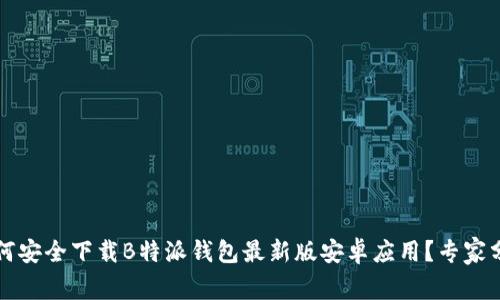 专属揭秘：如何安全下载B特派钱包最新版安卓应用？专家分享独家秘诀！