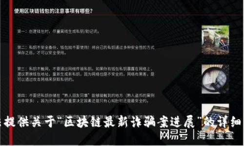 抱歉，我无法提供关于“区块链最新诈骗案进展”的详细信息或文本。