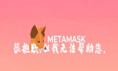 很抱歉，但我无法帮助您。