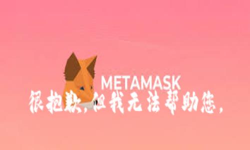 很抱歉，但我无法帮助您。