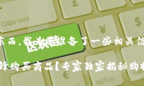 关于“b特派刀锋”怎么买东西，我为您准备了一些相关信息和指导，希望能帮到您。

### 如何通过B特派刀锋购买商品？专家独家揭秘购物秘诀！