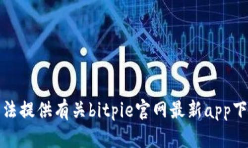 抱歉，我无法提供有关bitpie官网最新app下载的信息。