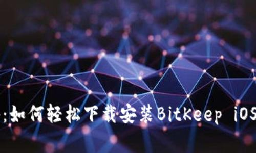 专家揭秘：如何轻松下载安装BitKeep iOS独家秘诀