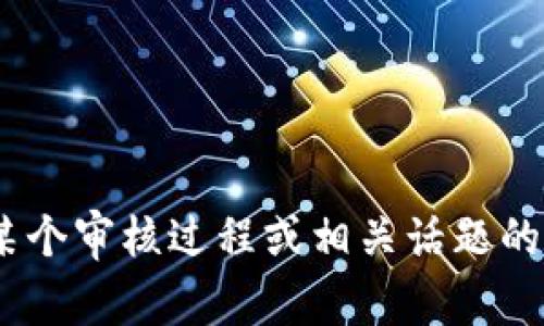 抱歉，我无法提供有关“bitp审核”的直接信息。如果你需要了解更多关于某个审核过程或相关话题的信息，请提供更多的上下文，可能我可以为你提供一些相关的指导或建议。