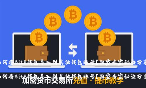 如何将BitP钱包导入到其他钱包账号？独家专家秘诀分享！

如何将BitP钱包导入到其他钱包账号？独家专家秘诀分享！
