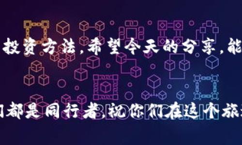 区块链公链币：专家揭秘独家投资秘诀，助你掌握未来数字财富

区块链, 公链, 数字货币/guanjianci

引言：区块链公链币清晰解读
嘿，朋友们！在这个数字货币风起云涌的时代，区块链公链币作为重要的一环，不得不引起我们的关注。说真的，如果你还不知道公链币到底是什么，或者如何投资它们，那就真的要补课啦！今天，我就来跟大家聊聊关于公链币的一些知识，以及那些我们经常耳闻的投资秘诀。

什么是区块链公链币？
首先，让我们搞清楚“区块链公链币”这个名词。在区块链技术中，公链是指一个开放、透明且去中心化的网络，任何人都能参与、验证和使用。而公链币则是运行在这些公链上的数字货币，比如以太坊（ETH）、比特币（BTC）等。这些币不仅是交易的媒介，还是支持其上各种应用和项目的燃料。

公链币的特点与优势
公链币与其他类型的数字货币相比，有几个显著的特点，我们来看一下：
ul
    listrong去中心化：/strong公链的最大特点是没有中央控制点，所有交易都在网络中分布式记录，这使得交易更安全。/li
    listrong透明性：/strong每一笔交易都可以被网络中的任何人查看，增加了系统的透明度。/li
    listrong低交易成本：/strong由于不需要通过传统金融机构，公链币的交易费用通常较低。/li
    listrong全球可用性：/strong无论你身处何地，只要有网络连接，随时都可以参与和交易。/li
/ul

投资公链币的秘诀
那么，对于想要投资公链币的朋友们，我这里有几个独家秘诀，供大家参考。

h41. 深入研究项目背景/h4
投资公链币，第一步绝对是要深入了解它所依托的项目。每个公链币都是有其背后的团队、技术和愿景的。这种深入的研究让你不仅仅是跟风，而是做出更明智的投资决策。

h42. 不要盲目追热点/h4
大家都知道，加密货币市场波动很大，热点项目往往让人眼花缭乱。但是，追热点就像在情感中迷失自我，风险是很大的。学会冷静分析，耐住性子，选择那些有实际应用价值的公链币。

h43. 多样化投资组合/h4
正所谓“不要把所有的鸡蛋放在一个篮子里”，在投资公链币的时候，最好构建一个多样化的投资组合。这能帮助你在某个币种下滑时，不至于承担过大的损失。

h44. 定期跟踪市场动态/h4
市场是变化万千的，所以定期关注行业动态、政策改变以及技术进步都是必要的。你要时刻保持“信息灵敏”，才能及时做出调整。这就像我们在人际关系中，保持对朋友动态的关注，增加彼此的了解一样。

风险控制与心态调节
不可否认，投资公链币是有风险的，这就像在生活中，走出舒适区一样，挑战与机遇并存。你要有心理准备，并制定好风险控制的策略。投资时心态的平和也极其重要，时刻记住：“投资是为了长期的幸福，而不是短期的焦虑。”

综合展望：公链币的未来
未来公链币的发展趋势将伴随着区块链技术的不断进步与普及。随着各行业对区块链的应用日益增多，公链币的价值有望进一步上升。就像潮水推着沙滩上的小贝壳，未来一定会有更多机会等待着我们去挖掘。

总结
区块链公链币是一个值得深入了解的领域，虽然投资公链币有着不可避免的风险，但通过学习与研究，我们能够找到适合自己的投资方法。希望今天的分享，能够让你在公链币的投资道路上少走弯路，顺风顺水！

最后的小提示
如果你觉得这篇文章对你有帮助，不妨分享给你的朋友们。通过互相交流，大家都能从中受益嘛！别忘了，投资是一段旅程，而我们都是同行者。祝你们在这个旅途中收获满满。