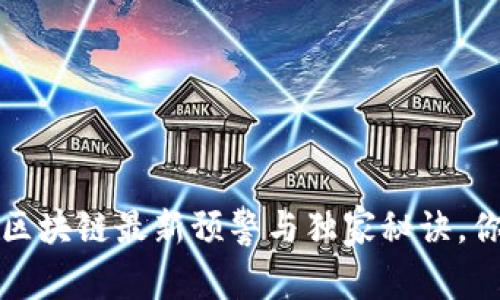 专家揭秘：区块链最新预警与独家秘诀，你不能错过！