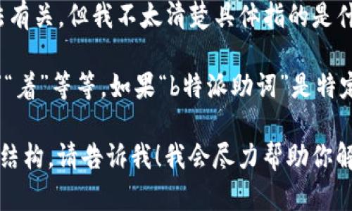 看起来你提到的是“b特派助词”，这可能与语言学习或中文语法有关，但我不太清楚具体指的是什么内容。

在中文中，助词是用于表达某种语法关系的词汇，像是“的”“了”“着”等等。如果“b特派助词”是特定的术语或概念，请提供更多上下文，这样我才能更好地帮助你。

如果你是在提问如何运用某些助词，或是尝试理解某些句子的结构，请告诉我！我会尽力帮助你解答。
