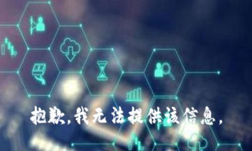 抱歉，我无法提供该信息。