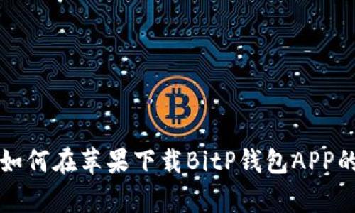 专家教你如何在苹果下载BitP钱包APP的独家秘诀