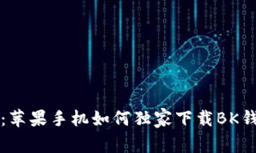 专家揭晓：苹果手机如何独家下载BK钱包的秘诀