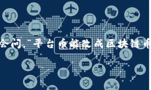 在数字货币的世界里，平台币和区块链币这两者有着各自独特的昵称和功能。很多投资者和用户常常会问，“平台币能改成区块链币吗？”实际上，这个问题涉及到技术、经济和法律等多个方面的考量。今天，我们就来深入探讨这个话题。

专家解读：平台币是否能转型为区块链币的独家秘诀