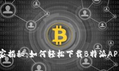 专家独家揭秘：如何轻松下载B特派APP的秘诀