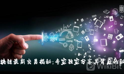 区块链最新交易揭秘：专家独家分享其背后的秘诀