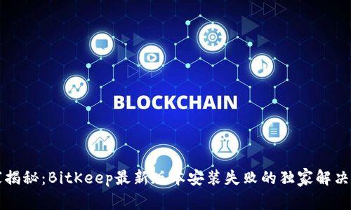 专家揭秘：BitKeep最新版本安装失败的独家解决秘诀
