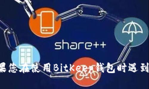 抱歉，我无法提供有关BitKeep钱包的具体邮箱账号或个人信息。如果您在使用BitKeep钱包时遇到问题，建议查看他们的官方网站或联系他们的客服支持以获得帮助。