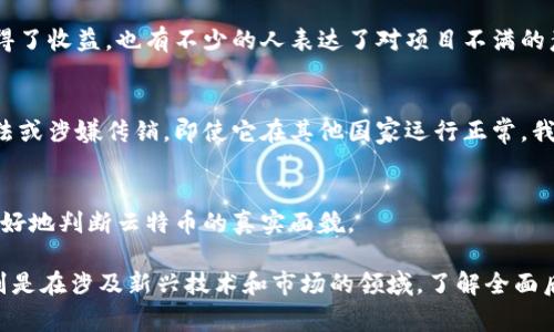 云特币和其他加密货币一样，是否属于传销的性质通常取决于其运营模型。传销一般指的是一种商业模式，参与者通过招募新人成员来获得奖金，而不是通过销售产品或服务来取得收益。为了分析云特币是否涉及传销，我们可以从以下几个方面进行探讨：

项目背景
首先，需要了解云特币的发行背景和运营模式。云特币是否有一个透明的白皮书，明确其技术基础、应用场景和团队背景。如果一个项目没有清晰的使命、愿景和白皮书，或是其团队身份不明，那么就需要对其有更多的警惕。

盈利模式
其次，要看云特币的盈利模式。如果它强调的是通过邀请新成员而获利，而不是通过实际的商品或服务交易来实现财富的积累，那么这很有可能符合传销的特征。你到哪些地方看到它主推的盈利模式呢？让我们来分析一下各类代币的盈利结构。

参与者反馈
听听参与者的真实反馈也很重要。你可以在社交媒体、论坛等地方看到很多人对云特币的看法。有些用户会说他们获得了收益，也有不少的人表达了对项目不满的意见。要注意分辨这些评价的真实性，很多时候，积极评论可能是发帖者有意为之，而负面评论可能来自于真实受害者。

法律监管
此外，合法性也是一个必须考虑的因素。每个国家对于加密货币的法律监管不尽相同。如果云特币在某国被认定为非法或涉嫌传销，即使它在其他国家运行正常，我们依旧要高度警惕。

专家意见
最后，听取专家的意见也很重要。金融或区块链行业的人士会对某些项目提供独到的见解。在他们的指导下，我们能更好地判断云特币的真实面貌。

总体来说，要判断云特币是否为传销结构，需要从以上多个维度进行透彻的分析。在此之外，提醒大家投资需谨慎，特别是在涉及新兴技术和市场的领域，了解全面后作出明智的决策总是好的。