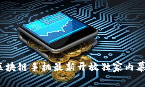 专家揭秘：区块链手机最新开放独家内幕与使用秘诀