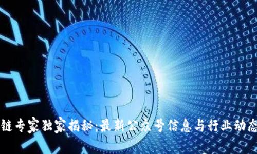 区块链专家独家揭秘：最新公众号信息与行业动态秘诀