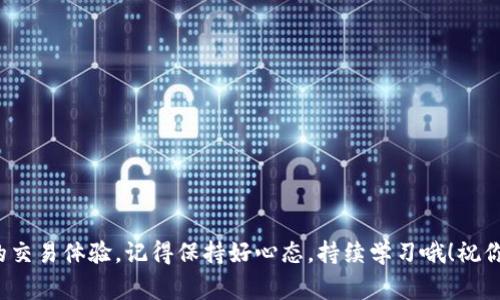   BitP 安卓版本：专家揭秘独家秘诀，助你掌握交易技巧 / 

 guanjianci BitP, 安卓版本, 交易技巧 /guanjianci 

引言
嘿，朋友们！今天咱们来聊聊BitP的安卓版本，特别是它在交易中的那些专业技巧和独家秘诀。如果你一直想寻找到更好的投资方式，或者只是想在数字货币领域里混得更好，那么这篇文章绝对会让你眼前一亮！说真的，这里不仅仅是干巴巴的技术分析，我们会加入一些日常生活中的小故事和感受，让这个话题更有温度，更接地气。

什么是BitP？
你可能在想，BitP究竟是什么？简单来说，BitP是一个交易平台，专门为那些希望在数字货币领域赚取利润的人提供服务。它的安卓版本让你可以随时随地进行交易，真的是非常方便！比如说，通勤的路上，等朋友的间隙，甚至是在家里沙发上都能轻松操作。

BitP安卓版本的优势
先说说安卓版本的优势吧！这个版本不仅界面友好，操作简单，而且还经过了多个版本的更新，特别适合新手。如果你从未接触过加密货币交易，BitP的安卓版本可以通过简洁的设计和流畅的体验降低你的学习曲线。而且，安全性上也做得相当不错，给用户一种踏实感。

下载与安装：吸引眼球的第一步
当然，想要体验BitP，首先得下载它的安卓应用程序。你可以直接到Google Play商店搜索“BitP”，然后点击下载安装。步骤简单明了，不会让你感到困惑。安装之后，打开应用程序，你会看到一个清晰的界面，直观易懂的功能设置，简直是懒人福音。

注册账户：让你更快上手
接下来，你需要注册一个账户。这个过程非常简单，按照提示填写信息就好了。说真的，很多人都会因为注册步骤复杂而放弃，但在BitP这里，你完全不用担心！注册之后，为了保障你的资金安全，平台会要求你进行实名认证，听起来有点繁琐，但其实这是为了保护你的投资安全，特别重要哦！

交易界面：一目了然的设计
进入交易界面后，你会发现信息布局很人性化，价格走势图、买入和卖出按钮等都清晰可见。个人建议，刚开始时可以先在模拟交易中练习。一方面可以让你适应界面，另一方面在实践中总结经验，真正掌握一些基本的交易技巧。

交易技巧：专家分享的独家秘诀
说到这里，大家是不是都迫不及待想知道一些交易的秘诀呢？下面我就来分享几个专家级的小技巧，你可要认真记哦！

h41. 了解市场动态/h4
无论是什么投资，市场动态都非常重要！你得时刻关注相关的新闻、行情分析。比如说，一些国家发布的新政策，或者某个币种的技术更新，这些都可能影响价格波动。像是Telegram、Discord等社交平台上的加密货币讨论群组，可以提供最新信息，加入其中和其他投资者多交流，很有帮助！

h42. 设置止盈止损/h4
这一点特别重要！你绝对不想在市场波动中迷失方向。合理设置止盈止损可以帮助你及时锁定利润或规避风险。专家建议，止盈止损位可以设定在技术分析的支撑位和阻力位附近。这样一来，即使你当时不在交易界面，也不用担心损失过大。

h43. 不要贪心/h4
说真的，这也是很多新手投资者容易犯的错误。过于追求利润，以至于在市场上一味跟风，最后吃了亏。记住，投资是长期的事情，保持理性，不要被短期波动所迷惑！

h44. 善用技术指标/h4
如果你有一些基础的技术分析知识，建议多用一些技术指标，比如MACD、RSI等。这些工具可以帮助你分析市场走势，制定更合理的交易策略。别以为这是高深的学问，了解基础概念，对于你的交易决策是相当有帮助的！

用户体验：真实的反馈分享
在这部分，我想分享一些真实用户的反馈，帮助大家更好地了解BitP的使用体验。

h4用户A的故事/h4
用户A是一位新手，他在使用BitP后，觉得操作界面简单易懂，让他毫无压力。“我在利用模拟交易的过程中，感觉到自己对市场的理解逐渐增强，现在逐步开始真实交易了。”他表示，进行实时交易后，对于止盈止损的设置变得更加得心应手了。

h4用户B的体验/h4
用户B则是一位老手，他对BitP的安全性表示肯定。“我之前用过几个交易平台，BitP让我觉得最安全，资金的安全保护措施做得相当好，给人一种可靠感。”他建议新手选手要多学习，多交流，逐步提高自己的交易水平。

常见问题解答
最后，我来帮大家解答一些关于BitP安卓版本的常见问题，帮助大家更进一步。

h41. BitP安卓版本安全吗？/h4
BitP在安全性上做了许多工作，包括数据加密、两步验证等，因此从整体上来说，它是一个相对安全的交易平台。

h42. 有没有模拟交易功能？/h4
是的，BitP提供了模拟交易功能，适合新手进行练习，你可以在不承担风险的前提下熟悉整个流程。

h43. 交易手续费如何？/h4
BitP的交易手续费相对低廉，并且在平台上清楚地列出了各种费用，让每位用户都能清楚了解。

结语
好了，今天的内容就聊到这里！希望这篇文章能让你对BitP的安卓版本有更深入的了解。这些专家级的独家秘诀不妨试试看，也许能够改变你的交易体验。记得保持好心态，持续学习哦！祝你在数字货币的世界里一路顺风，找到属于自己的投资方式！