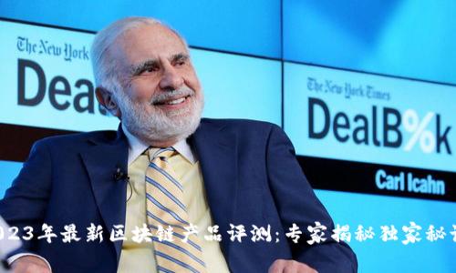 2023年最新区块链产品评测：专家揭秘独家秘诀！