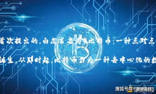 比特币是由一位或多位使用化名“中本聪”（Satoshi Nakamoto）的程序员在2008年发布的一篇白皮书中首次提出的，白皮书名为《比特币：一种点对点的电子现金系统》。这一系统的第一版软件于2009年1月3日上线，标志着比特币的正式发明和网络的开始。

具体来说，2009年1月3日，比特币网络生成了其第一个区块，即“创世区块”，这一块的创建代表着比特币的诞生。从那时起，比特币作为一种去中心化的数字货币，开始逐渐被人们认识和使用。

如果你有更多关于区块链或比特币方面的问题，欢迎继续提问！