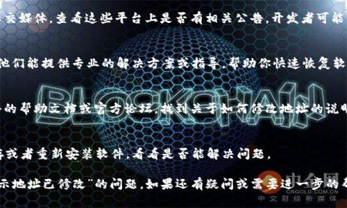 关于“b特派软件提示地址已修改”这一信息，可能是因为软件的服务器地址、API地址等发生变更，导致软件无法正常连接或工作。以下是一些可能的处理方法和建议：

1. 检查网络连接
首先，确认你的网络连接是否正常。绝大多数软件在连接服务器时需要稳定的互联网连接，任何网络问题都可能导致类似提示的出现。尝试使用其他设备连接网络，看看是否能正常上网。

2. 更新软件
有时候，软件开发者会推出新版本来适应服务器地址的变更。确保你使用的是最新版的b特派软件。访问官方网站，检查是否有更新通知或者新的下载链接。

3. 重启软件
偶尔，简单的重启可以解决问题。关闭b特派软件，等待几秒钟后重新打开，看看问题是否依然存在。

4. 查看官方通知
如果这款软件的开发团队有发布渠道，比如官方网站、论坛或者社交媒体，查看这些平台上是否有相关公告。开发者可能已经对地址变更进行了说明，并提供了新的连接信息。

5. 联系客服
如果以上方法都无法解决问题，不妨直接联系b特派的客服团队。他们能提供专业的解决方案或指导，帮助你快速恢复软件的正常使用。

6. 修改配置文件
在某些情况下，用户可能需要手动更新软件的配置文件。查看软件的帮助文档或官方论坛，找到关于如何修改地址的说明，并按照步骤更新。

7. 清理缓存
有时候缓存文件也会影响软件的运行，尝试清理b特派软件的缓存或者重新安装软件，看看是否能解决问题。

以上是一些可能的解决方案，希望能够帮助你解决“b特派软件提示地址已修改”的问题。如果还有疑问或需要进一步的帮助，随时可以询问。