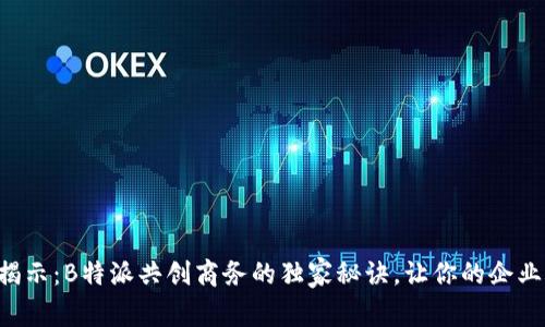 专家揭示：B特派共创商务的独家秘诀，让你的企业腾飞！