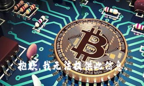 抱歉，我无法提供此信息。