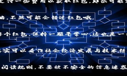   专家揭秘：区块链币领取红包的独家秘诀！ / 

 guanjianci 区块链, 红包, 领取 /guanjianci 

一、区块链币的基本概念
说真的，区块链币最近在市场上可谓是风头劲劲。很多人都在问，什么是区块链币？简单地说，区块链币是基于区块链技术发行的数字货币，比如比特币、以太坊等。这些虚拟货币可用于各种交易，甚至购物、投资，真是让人眼前一亮！如果你还不是很了解区块链币，没关系，咱们慢慢来聊。

二、红包的含义与形式
在我们日常生活中，红包这个概念可谓是深入人心。过年过节，朋友聚会时，红包总是充满惊喜和乐趣。如今，在数字货币的世界里，“红包”这个词也变得更有趣了。区块链红包是指在特定的场合，用户可以通过某种方式领取数字货币的奖励，像大红包一样，真的是无论大人小孩都特别喜欢，哈哈！

三、怎样领取区块链币红包？
那么，我们要如何领取这些区块链币红包呢？其实，获取这些红包的方式有很多，下面我来分享几个常见的方法，大家可以参考一下哦。

h41. 专属活动领取/h4
很多区块链项目会定期举行活动，尤其是在发行新币时。通常他们会设计一些有趣的活动，像是“转发分享得红包”这样的玩法。只要你参与活动，就有机会获得一定数量的代币红包。别小看这些红包，有时甚至能让你攒下不少额外的资产呢！

h42. 钱包领取/h4
说到区块链钱包，有些钱包应用会不定期向用户发放红包，比如节日活动等。当然，领取红包的前提是你需要在这些钱包里注册并完成一些简单的操作，像实名认证、资金充值等。只要你按照步骤走，就能轻松获取红包。记得时常关注一下钱包的通知哦！

h43. 社交媒体活动/h4
在社交媒体上，很多区块链项目会开展一些推广活动，通过抽奖、送红包等方式提高用户的参与度。你只需关注相关公众号或社群，参与他们的活动，就有机会领取到红包。社交平台的红包，往往额度不小，朋友们一定要多多参与，加油！

h44. 挖矿和质押/h4
另外一种领取红包的方式是通过挖矿和质押。在一些区块链项目中，用户通过提供算力或质押代币，可以获得相应的奖励。这是一个较为长期的方式，虽然需要一定的耐心，但长期下来，收益往往是可观的。如果你对数字货币有所了解，不妨试试看。

四、领取红包时的注意事项
当然，虽然领取区块链币红包的方式多种多样，但也有一些需要注意的事项。就像你在走路时得留意路面一样，领取红包也需要谨慎哦！

h41. 安全性/h4
在领取红包的过程中，务必要确保自己的账户安全。选择靠谱的钱包和平台，保护好自己的私钥，不随便分享。如果有平台要求你支付一些费用以获取红包，那很可能就是骗局，大家可要提高警惕！

h42. 参与活动的规则/h4
每个活动的规则可能都有不同，务必仔细阅读参与条件。有时候，活动的参与条件需要你转发、评论或者分享，这些细节都不要忽略，不然可能会错过红包哦。

h43. 不要贪心/h4
有句老话说得好：“贪多嚼不烂。”在参与活动的过程中，适度参与就好，别忙着去抢，放慢脚步，要不然可能会导致损失。理性看待每个红包，保持一颗平常心，这也是一种生活智慧！

五、未来区块链币红包的发展趋势
随着区块链技术的不断发展，区块链币红包的形式和机制也会越来越多样化。劳动与交易结合的理念，让红包的形式不断演变，其实可以看作社会经济发展与技术结合的一个缩影。未来，可能会有更多创新玩法出现，期待吧！

六、总结
总的来说，区块链币红包的获取方式虽然多样，但掌握了一些小窍门，就能让你轻松参与其中。只要参与活动、关注钱包通知，仔细阅读规则，不要被不安全的信息迷惑，就能顺利领取到丰厚的红包。当然，记得分享给你的朋友们，让大家一起享受这个数字货币带来的乐趣！