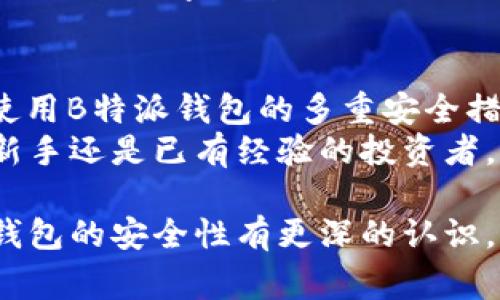   B特派钱包安全性揭秘：专家独家分享的使用秘诀！ /   
 guanjianci B特派钱包, 钱包安全, 加密货币 /guanjianci 

一、什么是B特派钱包？
在谈论钱包的安全性之前，首先得了解一下什么是B特派钱包。B特派钱包是一款专为加密货币用户设计的数字资产存储工具，它不仅支持多种主流的虚拟货币交易，还提供了许多独特的功能，比如跨平台的交易和实时数据分析。
你可以把它想象成一个现代版的“钱夹”，不过这钱夹可不光是用来存现金哦，它是用来存储各种数字货币的，比如比特币、以太坊等。而且，它的设计也比较人性化，不管你是新手还是资深玩家，都能轻松上手。

二、B特派钱包的安全性如何？
说到安全性，很多人可能会疑惑：数字钱包真的安全吗？B特派钱包在这一点上有不少亮点。首先，它使用了先进的加密技术来保障用户的资产安全。两条线的加密措施，可以确保你的数据不被黑客轻易侵入。
简单来说，B特派钱包采用了类似银行级别的安全防护措施，比如数据加密、两步验证等，确保用户在使用过程中不会轻易遭受攻击。同时，它还设有自动锁定功能，只要你离开钱包界面一段时间，系统就会自动锁住，防止他人随意访问。

三、专家揭秘：B特派钱包的独特之处
其实，B特派钱包之所以能在数百款数字钱包中脱颖而出，除了安全性，还因为它有一些独家秘技。比如，它的用户界面设计极其直观。就像我一开始提到的，不管你是不是资深玩家，都能在短时间内找到所需功能，非常友好。
除此之外，B特派钱包还具备多种功能，比如实时监控投资组合表现，让你随时了解自己的资产起伏。当然，钱包也支持一键转账，操作起来非常方便。

四、如何提高使用B特派钱包的安全性？
尽管B特派钱包已经有了许多安全措施，但作为用户，我们自己也要提高警惕。这里有一些小秘诀，可以帮助你提高钱包的安全性：
ul
    li定期更新钱包软件：确保你的B特派钱包始终是最新版本，这样可以避免已知漏洞带来的风险。/li
    li开启双重身份验证：即便钱包自身的安全措施再好，使用双重身份验证依然是保护资产的重要手段。/li
    li不要随意 sharing private keys：如果有人向你索要私钥，那一定要小心，很可能是诈骗行为。/li
    li连接安全的网络：在使用B特派钱包时，尽量避免在公共Wi-Fi下进行交易，以减少被黑客攻击的风险。/li
/ul

五、用户反馈与实用建议
除了安全性，实际使用体验也是B特派钱包受到用户青睐的原因之一。许多用户表示，B特派钱包操作简单，功能丰富，而且客服团队响应迅速，能够及时解决大部分用户的问题，这对于我们使用者来说，真的很重要。
当然，也有些用户反馈希望在某些功能上能够再完善，比如更多的资金流动分析和投资建议。其实这也是很多数字钱包需要努力的方向，随着市场和技术的发展，这些功能一定会逐步完善。

六、总结：B特派钱包值得信赖
总之，B特派钱包在安全性和用户体验上都表现得相当不错。虽然说“没有绝对安全的系统”，但是通过使用B特派钱包的多重安全措施，结合自身的使用习惯，我相信能够大大降低风险。
所以，如果你正在寻找一个既安全又好用的钱包工具，可以考虑试试B特派钱包哦！无论你是刚入门的新手还是已有经验的投资者，B特派钱包都能为你的数字资产保驾护航。

记住在使用加密货币的过程中，安全永远是第一位的。希望今天的分享能够帮助到你，能让你对B特派钱包的安全性有更深的认识。如果你还有任何疑问，随时可以留言讨论哦！