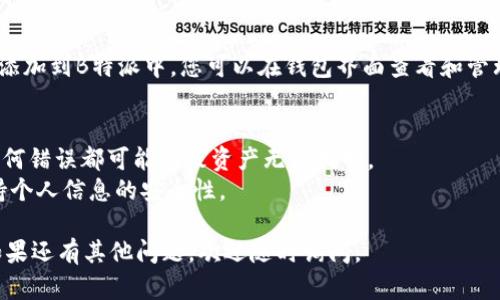 要在B特派中添加DOT地址，您可以按照以下步骤进行操作：

### 步骤1：打开B特派
首先，确保您已经下载并安装了B特派应用程序。然后，打开应用程序并登录您的账户。

### 步骤2：进入钱包设置
在应用程序主界面，找到并点击“钱包”或“资产”选项。这会带您进入管理数字资产的地方。

### 步骤3：选择添加地址
在钱包界面中，找到“添加地址”或类似的选项。通常会有一个“ ”图标或“添加”按钮。

### 步骤4：选择DOT
在添加地址的列表中，找到或搜索DOT（Polkadot）。点击DOT选项，以便添加相关地址。

### 步骤5：输入您的DOT地址
在弹出的框中，输入您的DOT地址。这是一个以“1”或“12”开头的一串字符。确保输入无误，因为地址错误会导致资产丢失。

### 步骤6：确认添加
输入完DOT地址后，仔细检查地址的准确性。确认无误后，点击“确认”或“添加”按钮，以将DOT地址添加到您的B特派账户中。

### 步骤7：完成
完成上述步骤后，您的DOT地址就成功添加到B特派中。您可以在钱包界面查看和管理您的DOT资产。

### 注意事项
- 确保您使用的DOT地址是正确的，任何错误都可能导致资产无法找回。
- 定期检查地址是否仍然有效，并保持个人信息的安全性。

希望这个简单的指南对您有所帮助！如果还有其他问题，欢迎随时询问。
