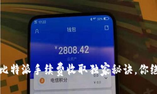 专家揭秘：比特派手续费收取独家秘诀，你绝不能错过！