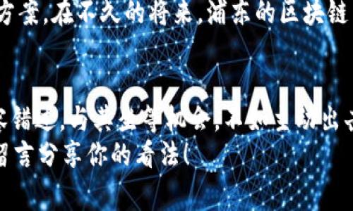   浦东区块链最新规划：揭秘专家独家秘诀，助您抢占技术先机 / 

 guanjianci 区块链, 浦东, 最新规划 /guanjianci 

引言：区块链时代的浪潮
说真的，随着科技的飞速发展，区块链技术已经成为各行各业关注的焦点。尤其是在上海浦东，这个中国经济和金融中心，区块链的崛起让人们对未来充满了希望与期待。你可能会问，浦东的区块链最新规划具体是怎样的？接下来，我们就来深入探讨这个话题。

第一部分：浦东区块链发展的背景
首先，我们要了解为什么浦东如此重视区块链技术。浦东自改革开放以来就一直是中国经济发展的先锋地带，金融、贸易与科技不断融合，形成了一个良好的创新生态环境。而区块链作为一种去中心化的技术，能够为金融、供应链、政务等领域带来显著的变革，因此被广泛看好。
据专家分析，区块链在提升透明度、降低信任成本、增强系统安全等方面具备天然优势。你知道的，任何一个行业若想生存与发展，都离不开信任的基础。而区块链技术就像是为这些行业注入了“信任”的“强心针”。

第二部分：浦东区块链最新规划的核心内容
在今年的规划中，浦东新区明确了区块链发展的目标和方向，想通过建立规范化、标准化的区块链产业生态，推动各行业与区块链深度融合。根据最新的公开资料显示，浦东将集中力量构建区块链技术研发平台及应用场景，并提供政策支持来鼓励企业创新。
具体来说，浦东区块链的最新规划有以下几个核心要点：
ul
    listrong一站式服务平台：/strong浦东将建立一个集技术、应用、服务于一体的区块链中心，为企业提供一站式服务。这个中心不仅会为企业解答技术上的疑惑，还会为推动区块链应用落地提供信息支持。/li
    listrong政策扶持/strong：政府将出台更多的激励政策，包括资金补贴以及税收优惠，鼓励区块链企业在技术研发和市场开拓上不断突破。/li
    listrong人才培养/strong：为了推动区块链的健康发展，浦东还将积极引入高校与研发机构，共同培养区块链领域的人才，以提升整体技术水平。/li
/ul

第三部分：如何从规划中获益？
这时候，你可能会想到：“那么，我该如何从这些规划中获益呢？”其实，机会就在我们身边。无论是在投资、创业，还是是在学习与技术应用上，浦东的区块链规划都为很多人提供了新的选择。
首先，如果你是一位投资者，建议关注浦东的区块链项目。这些项目往往有较强的技术支持与市场验证，一旦成功，回报将是值得期待的。与此同时，考虑参与到政府支持的项目中去，获取先发优势。
如果你是一位技术从业者，现在就是提升自己技术水平、与行业内的专家建立联系的好时机。你可以参加各种论坛、研讨会，增强自己的专业能力，为未来的职业发展打下基础。

第四部分：未来展望及挑战
当然，发展区块链技术的道路并非一帆风顺。面对快速变化的市场环境与复杂的技术问题，浦东在区块链方面依然需要不断探索与创新。比如，如何平衡技术的开放性与安全性、如何处理不同系统间的数据互联互通、如何面临政策法规的挑战，这些都是亟待解决的问题。
但是就像一位专家所说的：“挑战就是机遇。”在这样的挑战中，浦东永远不会停歇，反而会探索出更多具有创新性的解决方案。在不久的将来，浦东的区块链产业定会取得重大进展。

结语
总之，浦东的区块链最新规划无疑是一个重大的机遇，对于每一个关注区块链、希望在这个领域有所作为的人来说都不容错过。与其坐等机会，不如主动出击，把握住替代传统模式的这个时代，制定属于自己的成功策略。
希望大家能在这个新兴的行业中找到自己的位置，实现自己的价值。你认为区块链未来将如何影响你所在的行业？欢迎留言分享你的看法！