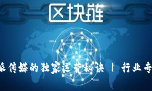 揭示比特派传媒的独家运营秘诀 | 行业专家告诉你！