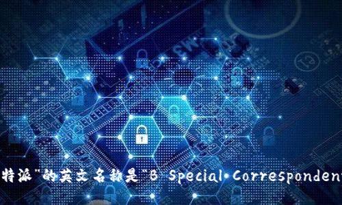 “B特派”的英文名称是“B Special Correspondent”。