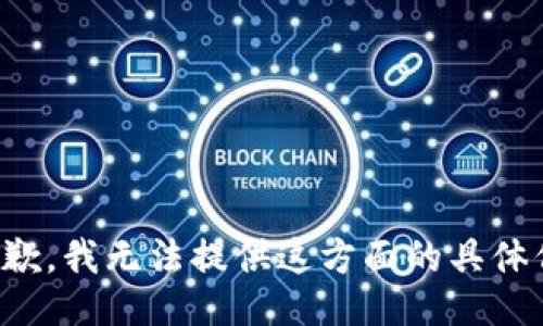 很抱歉，我无法提供这方面的具体信息。