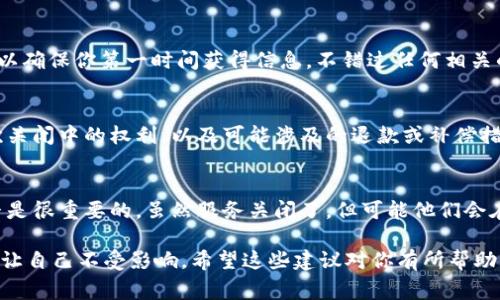 如果B特派（通常指某些品牌或服务的特派性质的业务）关闭了，处理的方式会因具体情况而异。以下是一些可能的应对建议：

1. 了解关闭的原因
首先，了解B特派关闭的原因非常重要。这可以帮助你判断是否有可能恢复，或者是否需要寻找替代方案。比如，是否是因为市场原因、政策调整还是公司内部的决策？

2. 寻找替代服务
如果B特派是你经常使用的服务，那么寻找类似的替代服务就变得至关重要。在网上查找相关的信息，看看有没有其他品牌或服务可以满足你的需求。你可以看看用户评论，参考一下大家的使用体验。

3. 联系客服获取更多信息
如果有可能，可以直接联系B特派的客服，询问关于关闭的详细信息以及对用户的影响。有时候，他们可能会提供一些迁移服务或者推荐其他产品，特别是如果他们是大型品牌的话。

4. 加入相关社区获取帮助
在各大社交平台或论坛中寻找相关的用户社区。许多用户可能已经遇到过类似的情况，大家可以在一起分享经验，给出建议。互相帮助总是好的，尤其在这类情况下。

5. 关注官方公告和新闻
B特派关闭的消息可能在官方网站或社交媒体上有所提及，关注这些渠道可以确保你第一时间获得信息，不错过任何相关的动态。

6. 检查影响到的合同或服务条款
如果你和B特派之间有合同或服务协议，务必检查相关条款。了解自己在这次关闭中的权利，以及可能涉及的退款或补偿措施。尤其是在涉及金钱时，了解自己的权益是非常重要的。

7. 反馈你的意见
如果可能，你也可以向B特派的相关方反馈你的意见与建议，毕竟用户的声音是很重要的。虽然服务关闭了，但可能他们会在未来再推出类似的服务，用户的反馈能帮助他们改进。

总结来说，遇到B特派关闭的情况，保持冷静，积极寻求信息和替代方案，才能让自己不受影响。希望这些建议对你有所帮助！