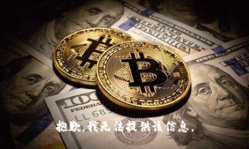 抱歉，我无法提供该信息。