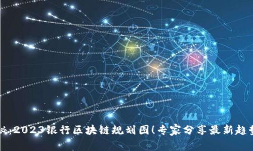 独家揭秘：2023银行区块链规划图！专家分享最新趋势与秘诀