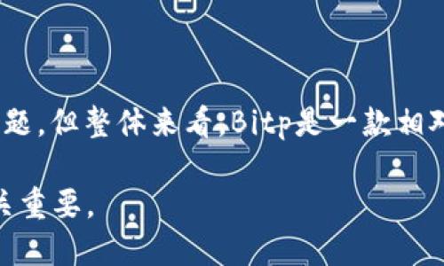 关于“bitp这个软件怎么样，可靠吗”的问题，我们可以从多个角度来探讨，特别是在数据安全性、用户体验和功能多样性等方面进行分析。

### 一、Bitp软件简介

首先，Bitp是一款专业的交易平台，主要面向加密货币交易市场。它提供了多种数字资产交易的功能，用户可以方便地进行一种或多种加密货币的买卖。其实，近年来随着数字货币的流行，越来越多的用户关注这类交易软件的安全性以及使用体验。

### 二、Bitp的可靠性分析

1. 安全性
安全性无疑是评估交易软件是否可靠的重要因素之一。Bitp采用了多重安全措施，如数据加密和双重身份验证等，这些措施在技术上为用户的资金与信息提供了保障。而且平台通常会定期进行安全审计，以确保系统的安全性。

2. 用户口碑
在知乎等论坛上，很多用户会分享自己关于Bitp的使用体验。通过这些真实的口碑，我们可以更直观地了解这个软件的优缺点。一些用户赞扬其用户界面友好，操作简单，适合新手使用，但也有用户提到在高峰期可能会遇到服务器延迟等问题。总的来说，如果大多数用户的评价是积极的，那么我们可以合理地认为这个软件是值得信赖的。

3. 功能支持
较为成熟的交易平台一般功能丰富，能支持多种交易对、合约交易、保证金交易等功能。因此，Bitp作为一款交易平台，其功能的多样性也体现了它的专业性。此外，Bitp在教程和技术支持方面也可以显得相对完善，新手用户可以通过官方渠道获取必需的技术支持。

### 三、用户体验与操作简便性

1. 用户友好界面
不可否认，软件的用户体验是影响其使用满意度的重要因素。Bitp的软件界面设计较为简洁，用户可以迅速上手，找到自己需要的功能，无论是购买、出售还是查看市场信息。初次使用的用户不会感到困惑，这一点在如今的加密货币交易平台中是非常重要的，因为很多用户都是第一次接触这个领域。

2. 移动端体验
现代人使用手机进行交易的频率越来越高，因此Bitp是否有优秀的移动端版本也值得关注。根据用户反馈，Bitp的移动应用同样具有良好的用户体验，用户可以随时随地进行交易。这种灵活性无疑增强了用户的交易机会，提升了交易效率。

### 四、总结与建议

在评估像Bitp这样的软件时，我们可以通过其安全性、用户体验、功能支持等多个维度来进行综合评估。虽然在某些高峰期可能会遇到服务器延迟等小问题，但整体来看，Bitp是一款相对可靠的交易软件。如果你是新手，建议在开始进行大的资金投入之前，可以尝试小额交易，慢慢熟悉操作和流程。

总之，在选择交易软件时，最重要的是选择一个符合自己需求的平台。在这个数字货币日益火热的时代，选择一个安全可靠的平台，对于你的投资之路至关重要。