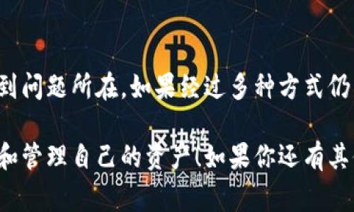 在使用B特派（Bter）等数字货币交易平台时，如果你遇到“币种不显示资产”的情况，可能有多种原因。以下是一些常见原因和解决方法，希望能帮助你解决这个问题。

1. 交易所的系统故障
首先，要考虑的是交易所本身可能出现了系统故障。在高峰期，交易所的服务器可能会因用户访问量过大而出现暂时性的卡顿，这种时候资产可能会暂时不显示。你可以尝试刷新页面，或者稍后再访问。

2. 资产未到账
如果你刚刚进行了充值，可能需要一些时间才能在你的账户中显示。不同的区块链网络确认时间不同，有些交易可能需要较长的时间才能处理完毕。你可以在交易记录中查看该笔交易的状态，确保其已经成功到账。

3. 账户未激活或冻结
如果你的账户未完成实名认证，可能会导致某些功能受到限制，影响资产显示。务必检查是否需要进行身份验证。此外，有些情况下由于违规操作，账户也可能被冻结，你可以联系交易所客服进行咨询。

4. 选择的账户或钱包不正确
在交易所中，你可能有多个账户或钱包。如果你没有选择正确的账户，资产也不会显示。确保你所处的账户是你存入资产的那个。

5. 网络连接问题
有时候，网络连接问题也会导致资产显示不正常。你可以尝试换一个网络，或者使用不同的设备或浏览器来查看资产。

6. 移动端和PC端不同步
在使用移动端和PC端时，账户余额可能会有不同步的情况。这是因为两者的数据更新机制可能存在差异，建议你在同一端查看资产。

7. 资产或币种下架
在某些情况下，交易所可能会因为某种原因下架某些币种，导致你无法查看这些资产。你可以查看平台公告，了解是否有币种下架的情况。

8. 应用缓存问题
如果你在手机应用上查看资产，缓存问题也是导致显示不正常的常见原因。你可以尝试清除应用的缓存或者重新安装应用，以解决这个问题。

总结
遇到B特派不显示资产的情况时，不要急于担忧，尝试先检查以上几种可能性，通常可以找到问题所在。如果经过多种方式仍然无法解决，建议直接联系B特派的客服，以获得更专业的帮助和指导。

希望以上内容能够帮助你解决问题，确保你在使用数字货币交易平台时，能够顺利地查看和管理自己的资产！如果你还有其他问题，随时可以问。