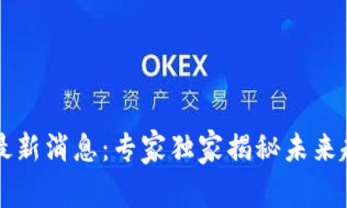 区块链币市场最新消息：专家独家揭秘未来趋势与投资秘诀